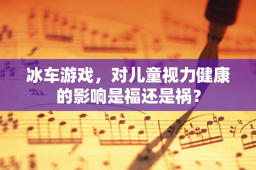 冰车游戏，对儿童视力健康的影响是福还是祸？