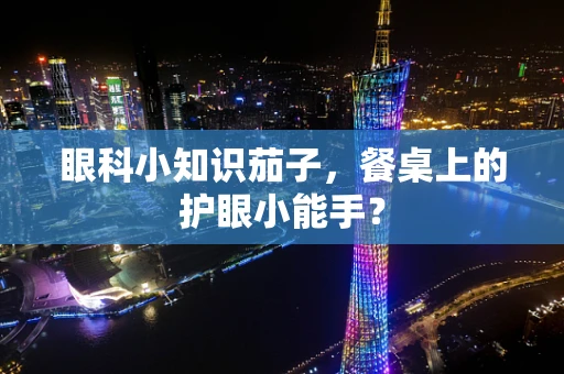 眼科小知识茄子，餐桌上的护眼小能手？
