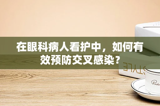 在眼科病人看护中，如何有效预防交叉感染？