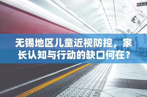 无锡地区儿童近视防控，家长认知与行动的缺口何在？