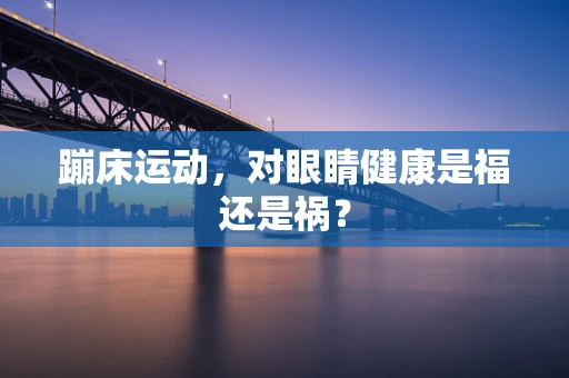 蹦床运动，对眼睛健康是福还是祸？