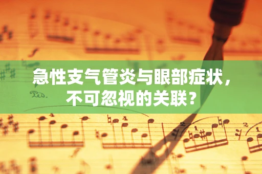 急性支气管炎与眼部症状，不可忽视的关联？