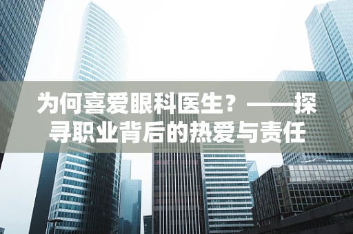 为何喜爱眼科医生？——探寻职业背后的热爱与责任