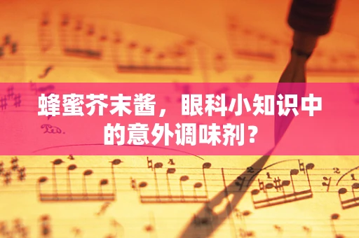 蜂蜜芥末酱，眼科小知识中的意外调味剂？