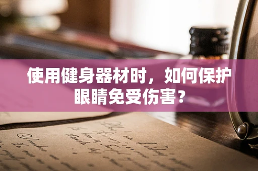 使用健身器材时，如何保护眼睛免受伤害？