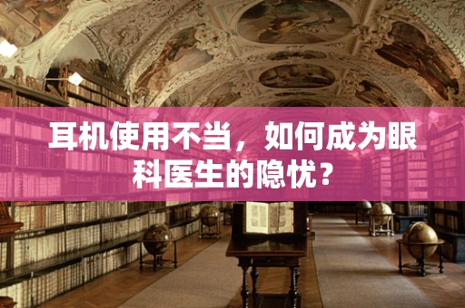 耳机使用不当，如何成为眼科医生的隐忧？