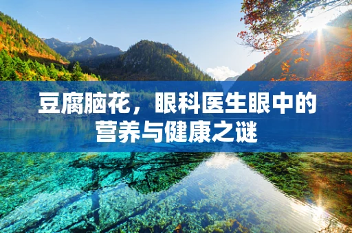 豆腐脑花，眼科医生眼中的营养与健康之谜