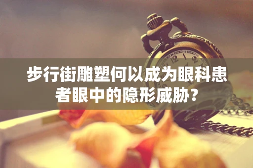 步行街雕塑何以成为眼科患者眼中的隐形威胁？