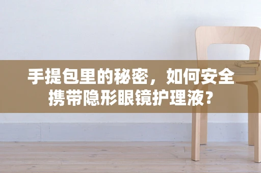 手提包里的秘密，如何安全携带隐形眼镜护理液？