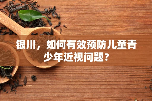 银川，如何有效预防儿童青少年近视问题？