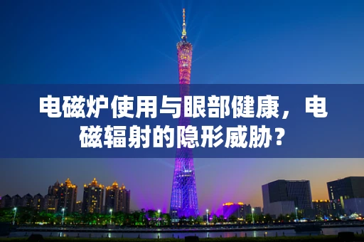 电磁炉使用与眼部健康，电磁辐射的隐形威胁？