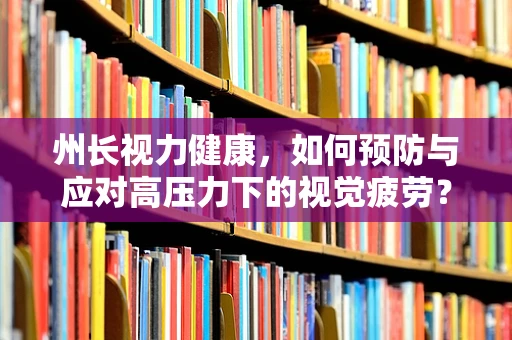 州长视力健康，如何预防与应对高压力下的视觉疲劳？