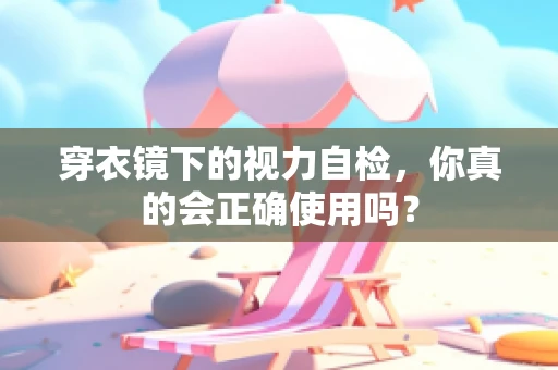 穿衣镜下的视力自检，你真的会正确使用吗？