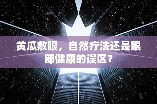 黄瓜敷眼，自然疗法还是眼部健康的误区？