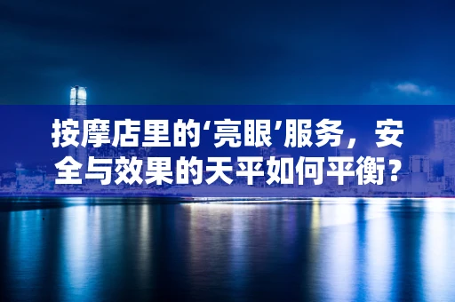 按摩店里的‘亮眼’服务，安全与效果的天平如何平衡？