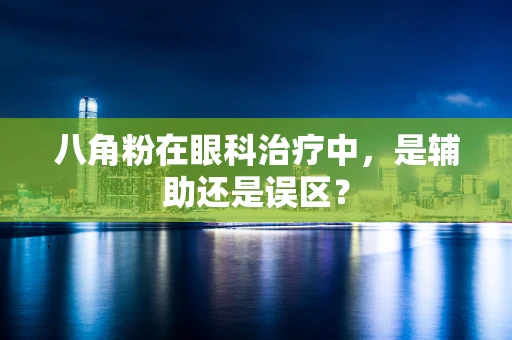 八角粉在眼科治疗中，是辅助还是误区？