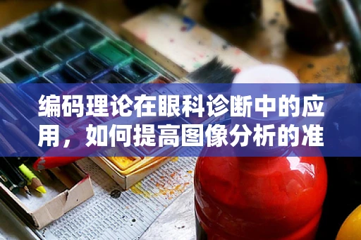 编码理论在眼科诊断中的应用，如何提高图像分析的准确性？