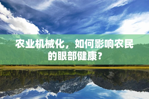 农业机械化，如何影响农民的眼部健康？