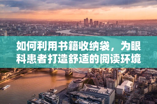 如何利用书籍收纳袋，为眼科患者打造舒适的阅读环境？