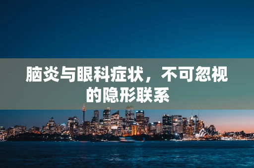 脑炎与眼科症状，不可忽视的隐形联系
