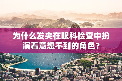 为什么发夹在眼科检查中扮演着意想不到的角色？