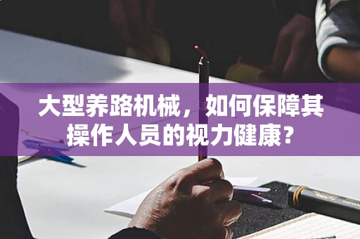 大型养路机械，如何保障其操作人员的视力健康？