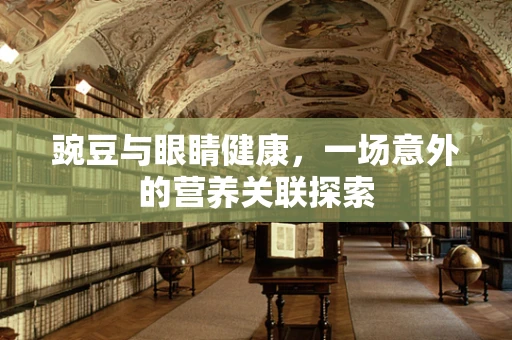 豌豆与眼睛健康，一场意外的营养关联探索
