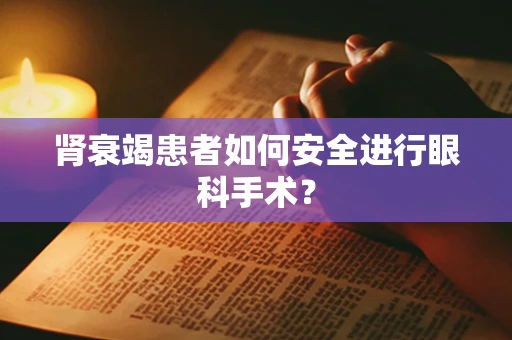 肾衰竭患者如何安全进行眼科手术？